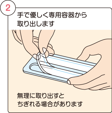 手で優しく専用容器から取 り出します